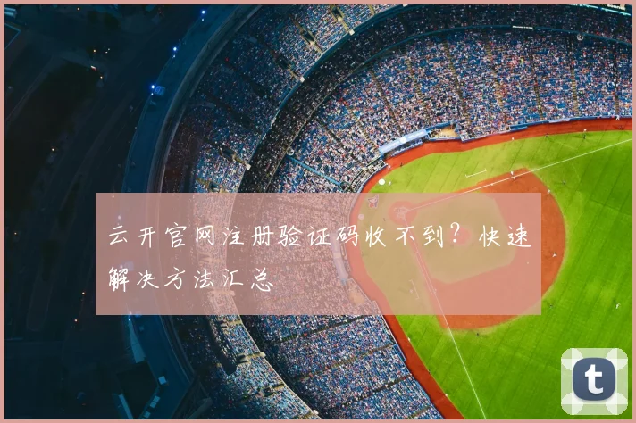 云开官网注册验证码收不到？快速解决方法汇总