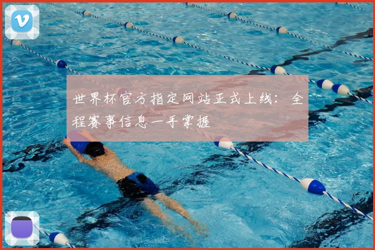 世界杯官方指定网站正式上线:全程赛事信息一手掌握
