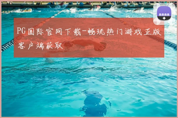 PG国际官网下载-畅玩热门游戏正版客户端获取