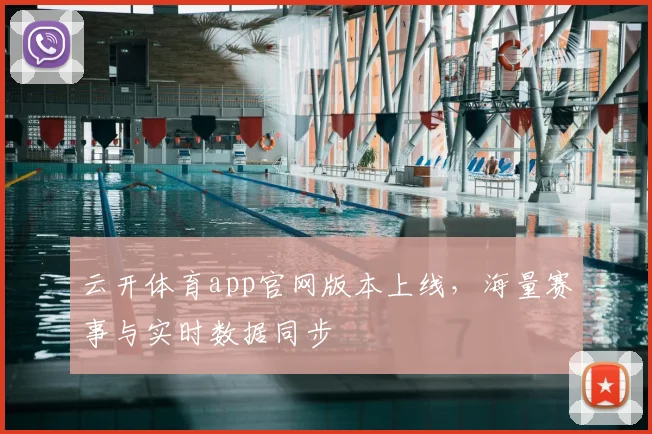 云开体育app官网版本上线，海量赛事与实时数据同步