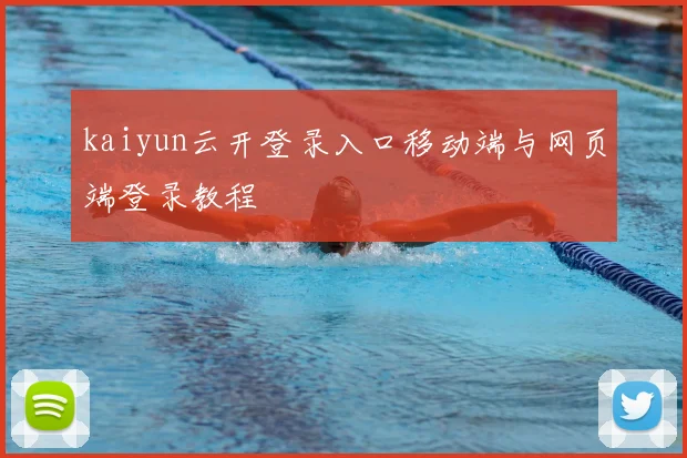 kaiyun云开登录入口移动端与网页端登录教程