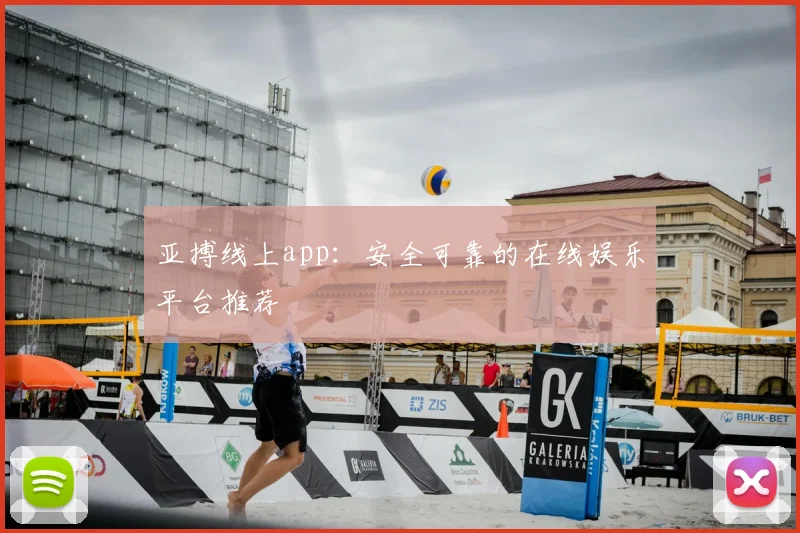 亚搏线上app：安全可靠的在线娱乐平台推荐