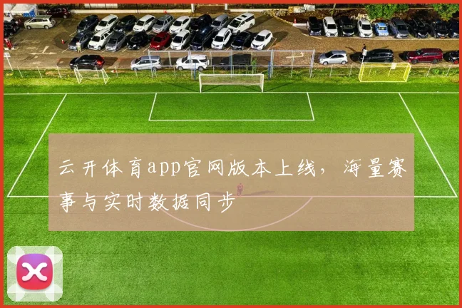 云开体育app官网版本上线，海量赛事与实时数据同步