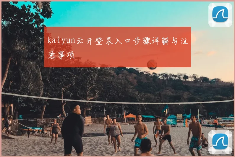 kaiyun云开登录入口步骤详解与注意事项