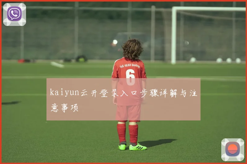 kaiyun云开登录入口步骤详解与注意事项