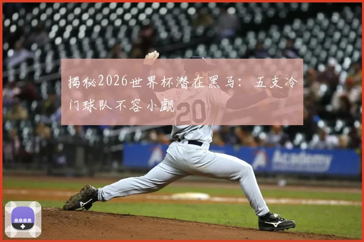 揭秘2026世界杯潜在黑马：五支冷门球队不容小觑