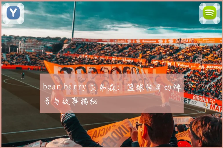 bean barry 艾弗森：篮球传奇的绰号与故事揭秘