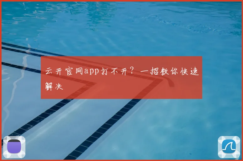 云开官网app打不开？一招教你快速解决