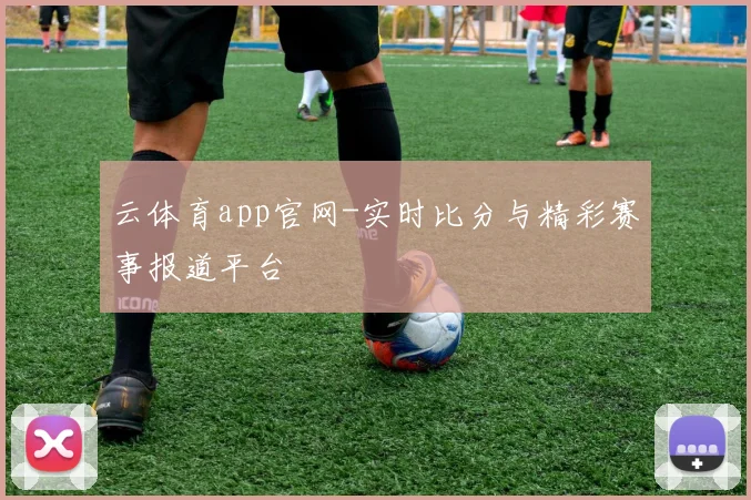 云体育app官网-实时比分与精彩赛事报道平台