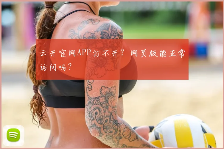 云开官网APP打不开？网页版能正常访问吗？