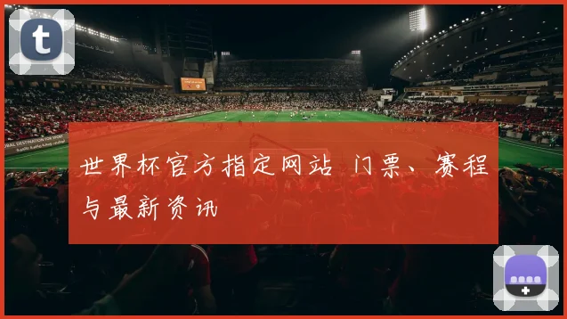 世界杯官方指定网站 门票、赛程与最新资讯