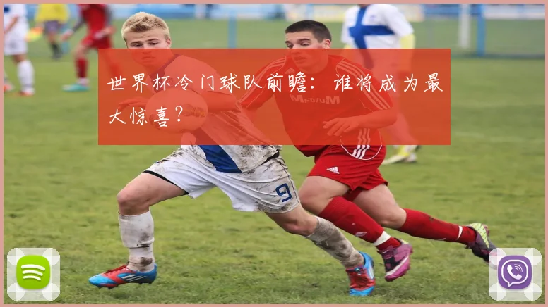 世界杯冷门球队前瞻:谁将成为最大惊喜?