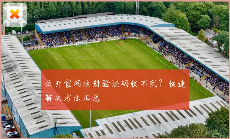 云开官网注册验证码收不到？快速解决方法汇总